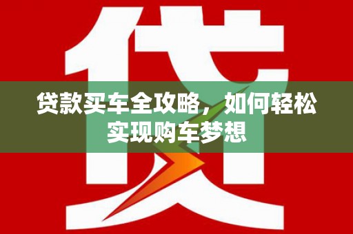 潜江贷款买车全攻略，如何轻松实现购车梦想