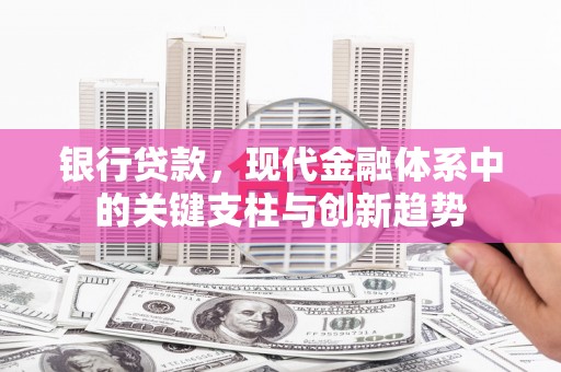 潜江银行贷款，现代金融体系中的关键支柱与创新趋势
