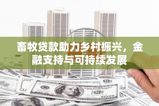 潜江畜牧贷款助力乡村振兴，金融支持与可持续发展
