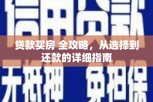 潜江贷款买房 全攻略，从选择到还款的详细指南