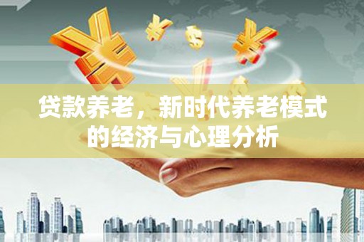 潜江贷款养老，新时代养老模式的经济与心理分析