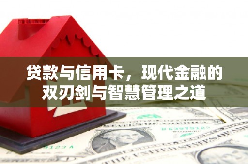 潜江贷款与信用卡，现代金融的双刃剑与智慧管理之道