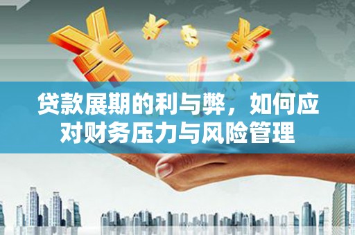 潜江贷款展期的利与弊，如何应对财务压力与风险管理