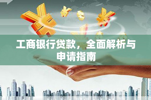 潜江工商银行贷款，全面解析与申请指南