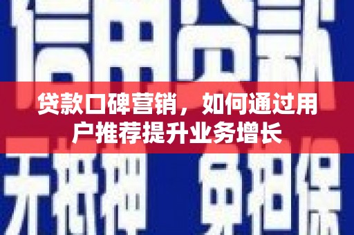 潜江贷款口碑营销，如何通过用户推荐提升业务增长