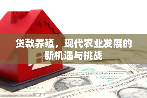 潜江贷款养殖，现代农业发展的新机遇与挑战