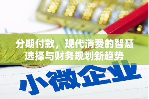 潜江分期付款，现代消费的智慧选择与财务规划新趋势