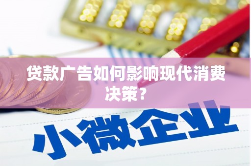 潜江贷款广告如何影响现代消费决策？