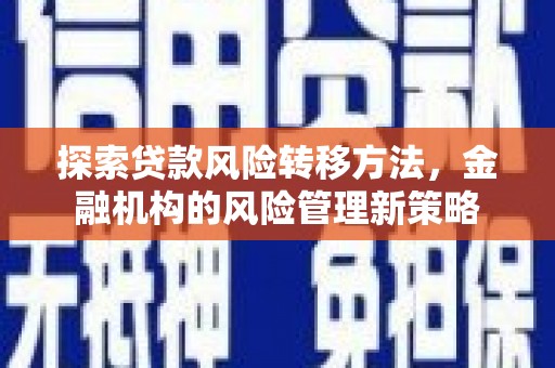 潜江探索贷款风险转移方法，金融机构的风险管理新策略