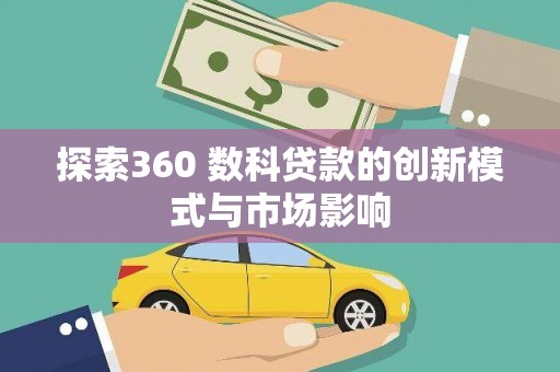潜江探索360 数科贷款的创新模式与市场影响