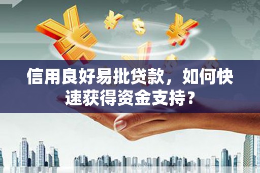 潜江信用良好易批贷款，如何快速获得资金支持？