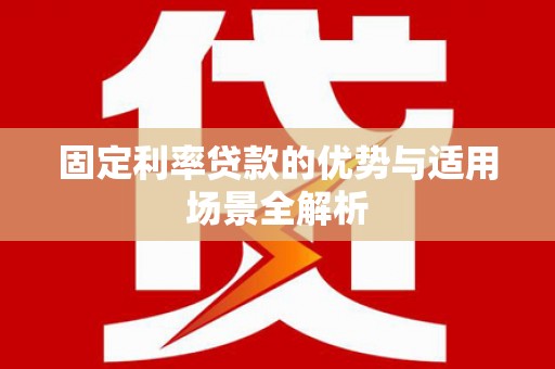 潜江固定利率贷款的优势与适用场景全解析