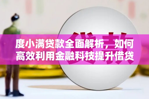 潜江度小满贷款全面解析，如何高效利用金融科技提升借贷体验