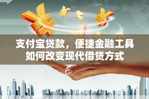 潜江支付宝贷款，便捷金融工具如何改变现代借贷方式