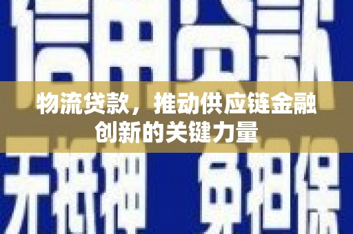 潜江物流贷款，推动供应链金融创新的关键力量