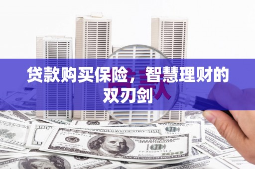 潜江贷款购买保险，智慧理财的双刃剑