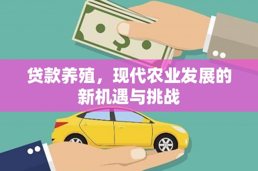 潜江贷款养殖，现代农业发展的新机遇与挑战