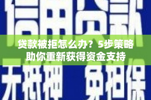 潜江贷款被拒怎么办？5步策略助你重新获得资金支持