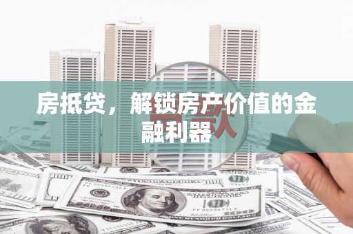 潜江房抵贷，解锁房产价值的金融利器