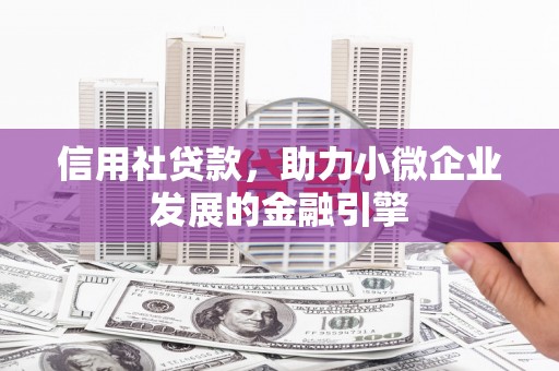 潜江信用社贷款，助力小微企业发展的金融引擎