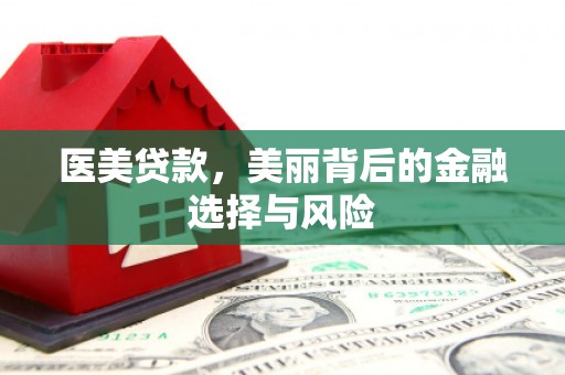 潜江医美贷款，美丽背后的金融选择与风险