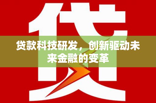 潜江贷款科技研发，创新驱动未来金融的变革
