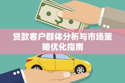 潜江贷款客户群体分析与市场策略优化指南
