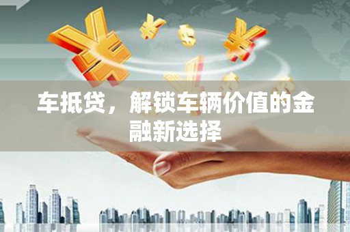 潜江车抵贷，解锁车辆价值的金融新选择