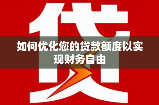 潜江如何优化您的贷款额度以实现财务自由