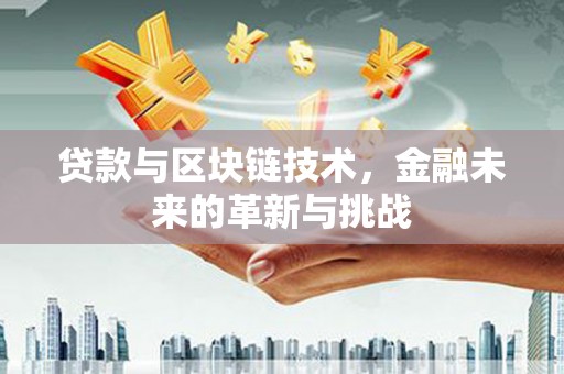 潜江贷款与区块链技术，金融未来的革新与挑战