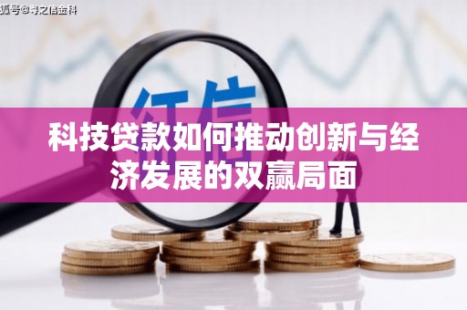 潜江科技贷款如何推动创新与经济发展的双赢局面