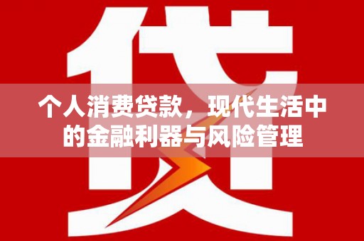 潜江个人消费贷款，现代生活中的金融利器与风险管理