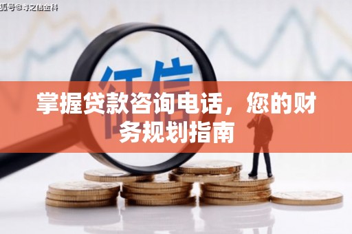 潜江掌握贷款咨询电话，您的财务规划指南
