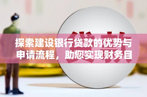 潜江探索建设银行贷款的优势与申请流程，助您实现财务目标