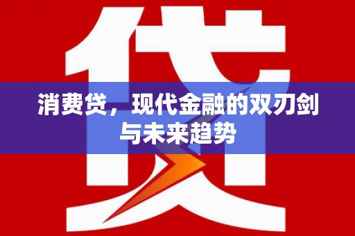 潜江消费贷，现代金融的双刃剑与未来趋势