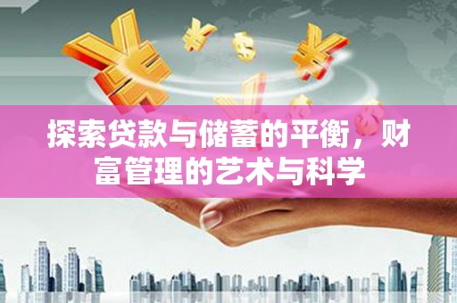 潜江探索贷款与储蓄的平衡，财富管理的艺术与科学