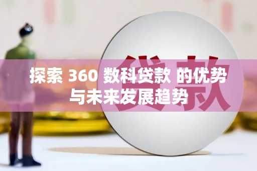 潜江探索 360 数科贷款 的优势与未来发展趋势