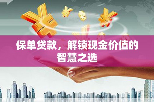潜江保单贷款，解锁现金价值的智慧之选
