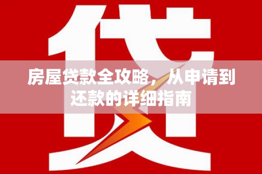 潜江房屋贷款全攻略，从申请到还款的详细指南