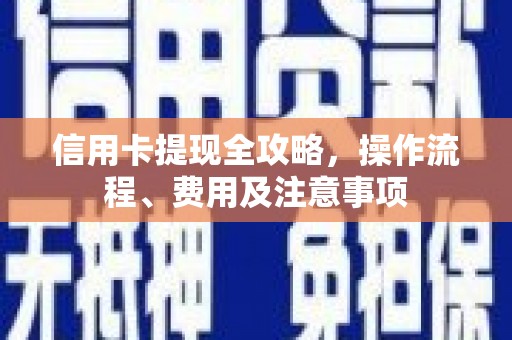 潜江信用卡提现全攻略，操作流程、费用及注意事项