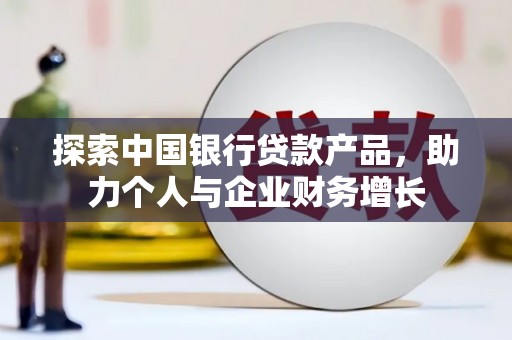 潜江探索中国银行贷款产品，助力个人与企业财务增长