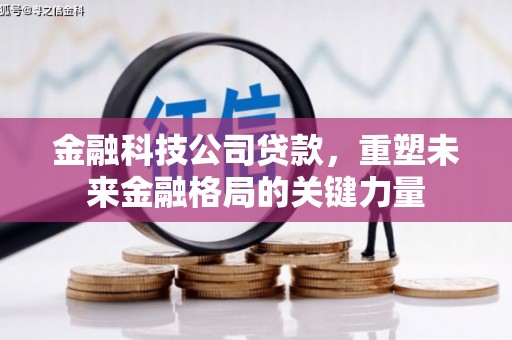 潜江金融科技公司贷款，重塑未来金融格局的关键力量