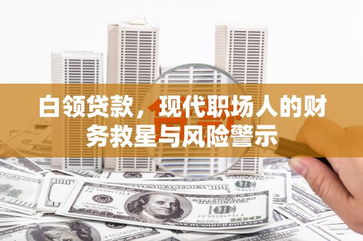 潜江白领贷款，现代职场人的财务救星与风险警示