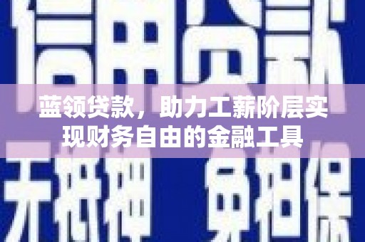 潜江蓝领贷款，助力工薪阶层实现财务自由的金融工具