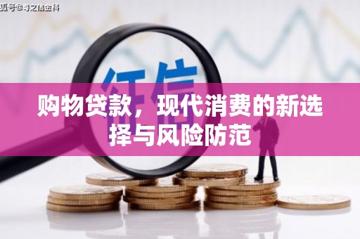 潜江购物贷款，现代消费的新选择与风险防范