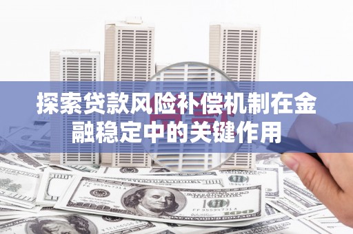 潜江探索贷款风险补偿机制在金融稳定中的关键作用
