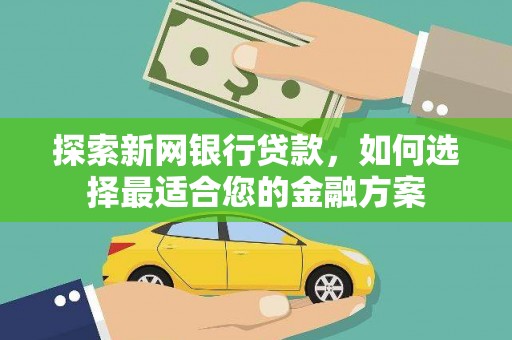 潜江探索新网银行贷款，如何选择最适合您的金融方案