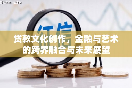 潜江贷款文化创作，金融与艺术的跨界融合与未来展望