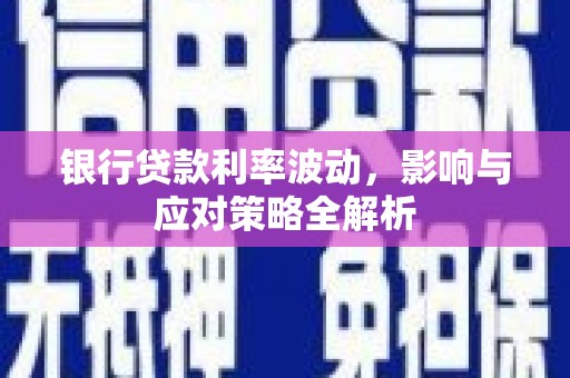 潜江银行贷款利率波动，影响与应对策略全解析