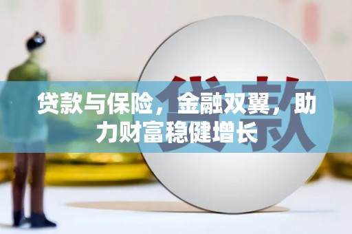 潜江贷款与保险，金融双翼，助力财富稳健增长